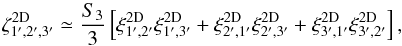 \begin{equation} \zeta^{\rm 2D}_{1',2',3'} \simeq \frac{S_3}{3} \left[ \xi^{\rm 2D}_{1',2'} \xi^{\rm 2D}_{1',3'} + \xi^{\rm 2D}_{2',1'} \xi^{\rm 2D}_{2',3'} + \xi^{\rm 2D}_{3',1'} \xi^{\rm 2D}_{3',2'} \right] , \label{zeta-kappa-3} \end{equation}