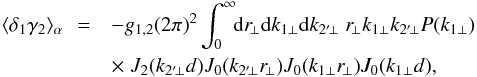 \begin{eqnarray} \lag\delta_1\gamma_2\rag_{\alpha} \!\! & = & - g_{1,2} (2\pi)^2 \int_0^{\infty} \!\! \dd r_{\!\perp} \dd k_{1\perp} \dd k_{2'\!\perp} \; r_{\!\perp} k_{1\perp} k_{2'\!\perp} P(k_{1\perp}) \nonumber \\ && \times \; J_2(k_{2'\!\perp} d) J_0(k_{2'\!\perp} r_{\!\perp}) J_0(k_{1\perp} r_{\!\perp}) J_0(k_{1\perp} d) , \end{eqnarray}