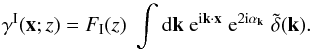 \begin{equation} \gamma^{\rm I}(\vx;z) = F_{\rm I}(z) \; \int \dd\vk \; {\rm e}^{\ii\vk\cdot\vx} \; {\rm e}^{2\ii\alpha_{\vk}} \; \tdelta(\vk) . \label{gamma_I-def} \end{equation}