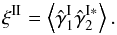 \begin{equation} \xi^{\rm II} = \left\lag \hat{\gamma}_1^{\rm I} \hat{\gamma}_2^{\rm I*}\right\rag . \label{xi-II} \end{equation}
