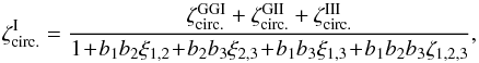\begin{equation} \zeta_{\rm circ.}^{\rm I} = \frac{\zeta_{\rm circ.}^{\rm GGI} + \zeta_{\rm circ.}^{\rm GII} + \zeta_{\rm circ.}^{\rm III}}{1 \!+\! b_1 b_2 \xi_{1,2} \!+\! b_2 b_3 \xi_{2,3} \!+\! b_1 b_3 \xi_{1,3} \!+\! b_1 b_2 b_3 \zeta_{1,2,3}} , \label{hzeta-I} \end{equation}