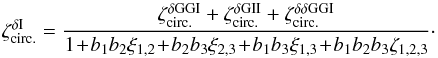 \begin{equation} \zeta_{\rm circ.}^{\delta\rm I} = \frac{\zeta_{\rm circ.}^{\delta\rm GGI} + \zeta_{\rm circ.}^{\delta\rm GII} + \zeta_{\rm circ.}^{\delta\delta\rm GGI}}{1 \!+\! b_1 b_2 \xi_{1,2} \!+\! b_2 b_3 \xi_{2,3} \!+\! b_1 b_3 \xi_{1,3} \!+\! b_1 b_2 b_3 \zeta_{1,2,3}}\cdot \label{hzeta-dI} \end{equation}
