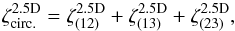 \begin{equation} \zeta^{\rm 2.5D}_{\rm circ.} = \zeta_{(12)}^{\rm 2.5D} + \zeta_{(13)}^{\rm 2.5D} + \zeta_{(23)}^{\rm 2.5D} , \end{equation}