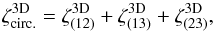 \begin{equation} \zeta^{\rm 3D}_{\rm circ.} = \zeta_{(12)}^{\rm 3D} + \zeta_{(13)}^{\rm 3D} + \zeta_{(23)}^{\rm 3D} , \end{equation}