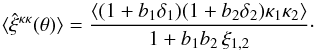 \begin{equation} \lag\hat\xi^{\kappa\kappa}(\theta)\rag = \frac{\lag (1+b_1\delta_1) (1+b_2\delta_2) \kappa_1 \kappa_2\rag}{1+b_1 b_ 2 \, \xi_{1,2}} \cdot \label{hkappa-2} \end{equation}