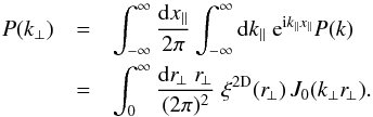 \appendix \setcounter{section}{2} \begin{eqnarray} P(k_{\perp}) & = & \int_{-\infty}^{\infty} \frac{\dd x_{\parallel}}{2\pi} \int_{-\infty}^{\infty} \dd k_{\parallel} \; {\rm e}^{\ii k_{\parallel} x_{\parallel}} P(k) \nonumber \\ & = & \int_0^{\infty} \frac{\dd r_{\!\perp} \; r_{\!\perp}}{(2\pi)^2} \; \xi^{\rm 2D}(r_{\!\perp}) \, J_0(k_{\perp} r_{\!\perp}) . \label{Pkperp-2} \end{eqnarray}