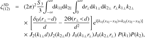 \appendix \setcounter{section}{3} \begin{eqnarray} \zeta_{(12)}^{\rm 3D} & \! = \! & (2\pi)^2 \frac{S_3}{3} \!\! \int_{-\infty}^{\infty} \!\! \dd k_{1\parallel} \dd k_{2\parallel} \int_0^{\infty} \!\! \dd r_{\!\perp} \dd k_{1\perp} \dd k_{2\perp} \; r_{\!\perp} k_{1\perp} k_{2\perp} \nonumber \\ && \times \; \left[ \frac{\delta_{\rm D}(r_{\perp}\!-\!d)}{d} - \frac{2\Theta(r_{\perp}\!<\!d)}{d^2} \right] {\rm e}^{\ii[ k_{1\parallel}(x_{1\parallel}-x_{3\parallel}) +k_{2\parallel}(x_{2\parallel}-x_{3\parallel}) ]} \nonumber \\ && \times \; J_2(k_{1\perp} d) J_2(k_{2\perp} d) \; J_0(k_{1\perp} r_{\!\perp}) J_0(k_{2\perp} r_{\!\perp}) \; P(k_1) P(k_2) , \label{zetap-circ-3D-12-1} \end{eqnarray}