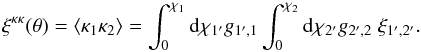 \begin{equation} \xi^{\kappa\kappa}(\theta) = \lag \kappa_1 \kappa_2 \rag = \int_0^{\chi_1} \dd\chi_{1'} g_{1',1} \int_0^{\chi_2} \dd\chi_{2'} g_{2',2} \; \xi_{1',2'} . \label{xi-1} \end{equation}
