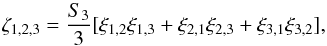 \begin{equation} \zeta_{1,2,3} = \frac{S_3}{3} [ \xi_{1,2} \xi_{1,3} + \xi_{2,1} \xi_{2,3} + \xi_{3,1} \xi_{3,2} ] , \label{zeta-def} \end{equation}