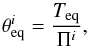\begin{equation} \theta_{\rm eq}^{i}=\frac{T_{\rm eq}}{\Pi^{i}}, \end{equation}