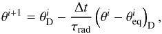 \begin{equation} \theta^{i+1}=\theta_{\rm D}^{i}-\frac{\Delta t}{\tau_{\rm rad}}\left(\theta^{i}-\theta_{\rm eq}^{i}\right)_{\rm D}, \end{equation}