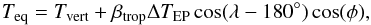 \begin{equation} T_{\rm eq}=T_{\rm vert}+\beta_{\rm trop}\Delta T_{\rm EP}\cos(\lambda - 180^{\circ})\cos(\phi),\\ \end{equation}
