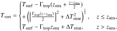 \begin{eqnarray} T_{\rm vert}= \begin{cases} T_{\rm surf}-\Gamma_{\rm trop}(z_{\rm stra}+\frac{z-z_{\rm stra}}{2})\\ +\left( \left[ \frac{\Gamma_{\rm trop}(z-z_{\rm stra})}{2}\right] ^2+\Delta T_{\rm strat}^2\right) ^{\frac{1}{2}}\mbox{,}\, &z \leq z_{\rm stra}\mbox{,} \nonumber\\ T_{\rm surf}-\Gamma_{\rm trop}z_{\rm stra}+\Delta T_{\rm strat}\mbox{,}\, &z > z_{\rm stra} \mbox{.} \end{cases}\\ \label{T_vert} \end{eqnarray}