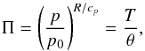 \begin{equation} \Pi=\left(\frac{p}{p_0}\right)^{R/c_{p}} = \frac{T}{\theta},\\ \end{equation}