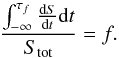 \begin{equation} \frac{\int_{-\infty}^{\tau_{f}} \frac{{\rm d}S}{{\rm d}t} {\rm d}t} {S_{\rm tot}} = f. \end{equation}