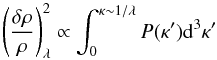 \begin{equation} \left({\delta\rho\over \rho}\right)^2_\lambda\propto \int_0^{\kappa\sim1/\lambda}P(\kappa'){\rm d}^3\kappa' \end{equation}