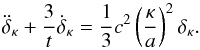\begin{equation} \ddot{\delta}_\kappa+{3\over t}\dot{\delta}_\kappa={1\over 3}c^2\left({\kappa\over a}\right)^2\delta_\kappa. \end{equation}