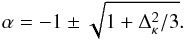 \begin{equation} \alpha=-1\pm\sqrt{1+\Delta_\kappa^2/3}. \end{equation}