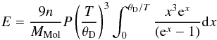 \begin{equation} E = { 9 n \over \mmol} P \left( { T \over \tetad } \right)^3 \int_0^{\tetad / T} {x^3 {\rm e}^x \over \left( {\rm e}^x - 1 \right) } {\rm d}x \end{equation}