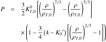 \begin{eqnarray} P &=& {3 \over 2} K_{T,0}^0 \left[ \left( {\rho \over \rho_{T,0} } \right)^{7/3} - \left( {\rho \over \rho_{T,0}} \right)^{5/3} \right] \nonumber \\[2mm] && \times \left(1 - {3 \over 4} \left( 4-{K_0}^\prime \right) \left[ \left( {\rho \over \rho_{T,0} } \right)^{2/3} -1 \right] \right) \end{eqnarray}