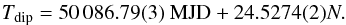 \begin{eqnarray} \label{unofit_eq} T_{\rm dip} = 50\,086.79(3) {\; \rm MJD}+ 24.5274(2) N. \end{eqnarray}