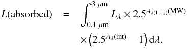 \begin{eqnarray} L({\rm absorbed})&=&\int_{0.1~\mu{\rm m}}^{3~\mu{\rm m}}L_\lambda \times 2.5^{A_{\lambda(1\,+\,z)}({\rm MW})} \\ \nonumber &&\times\left(2.5^{A_\lambda({\rm int})}-1\right) {\rm d}\lambda. \label{Labs} \end{eqnarray}