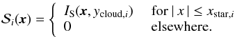 \begin{equation} \mathcal{S}_i(\textit{\textbf{x}}) = \left\{ \begin{array}{ll} I_\mathrm{S}(\textit{\textbf{x}},y_{\mathrm{cloud},i}) & \mbox{ for } |\,x\,| \le x_{\mathrm{star},i}\\ 0 & \mbox{ elsewhere}. \end{array} \right. \end{equation}