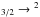 \hbox{$_{3/2}\rightarrow{}^2$}