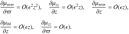 \begin{equation} \begin{array}{l}\displaystyle \frac{\partial\mu_{\varpi \varpi}}{\partial\varpi }={\mathcal O}(\epsilon^2 z^2),\quad \frac{\partial\mu_{z z}}{\partial z }={\mathcal O}(\epsilon^2 z),\quad \frac{\partial\mu_{\varpi \varpi}}{\partial z }={\mathcal O}(\epsilon z), \\~\\ \displaystyle \frac{\partial\mu_{\theta \theta}}{\partial z }={\mathcal O}(\epsilon z), \quad \frac{\partial\mu_{z z}}{\partial\varpi }={\mathcal O}(\epsilon). \end{array} \end{equation}