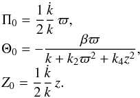 \appendix \setcounter{section}{1} \begin{equation} \begin{array}{l} \displaystyle \Pi_0= \frac12 \frac{\dot k}{k}\, \varpi,\\ \displaystyle \Theta_0=-\frac{\beta \varpi}{k+k_2\varpi^2+k_4z^2},\\ \displaystyle Z_0= \frac12 \frac{\dot k }{k}\,z. \end{array} \end{equation}