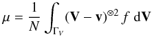 \appendix \setcounter{section}{1} \begin{equation} \vec \mu= \frac{1}{N} \int_{\Gamma_V} (\vec V-\vec v)^{\otimes 2}\, f \;{\rm d} \vec{V} \label{mu2} \end{equation}