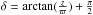 \hbox{$\delta=\arctan( \frac{z}{\varpi})+\frac{\pi}{2}$}