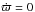 \hbox{${\dot \varpi}=0$}