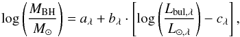 \begin{equation} \log \left( \frac{M_\mathrm{BH}}{M_\odot} \right) = a_\lambda + b_\lambda \cdot \left[ \log \left( \frac{L_{\mathrm{bul},\lambda}}{L_{\odot,\lambda}} \right) - c_\lambda \right] , \end{equation}
