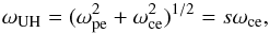 \begin{equation} \omega_{\rm UH} = (\omega_{\rm pe}^2 + \omega_{\rm ce}^2)^{1/2} = s \omega_{\rm ce}, \end{equation}
