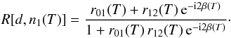 \begin{equation} \label{eq15} R[d,n_{1}(T)] = \frac{r_{01}({T}) + r_{12}({T})\,{\rm e}{^{-{\rm i}2\beta({T})}}}{1 + r_{01}({T})\,r_{12}({T})\,{\rm e}{^{-{\rm i}2\beta({T})}}}\cdot \end{equation}