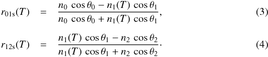 \begin{eqnarray} \label{eq17} r_{\rm 01s}({T}) &=& \frac{ n_{0}\,\cos{\theta_{0}} - n_{1}({T})\,\cos{\theta_{1}} }{ n_{0}\,\cos{\theta_{0}} + n_{1}({T})\,\cos{\theta_{1}} }, \\[2mm] \label{eq18} r_{\rm 12s}({T}) &=& \frac{ n_{1}({T})\,\cos{\theta_{1}} - n_{2}\,\cos{\theta_{2}} }{ n_{1}({T})\,\cos{\theta_{1}} + n_{2}\,\cos{\theta_{2}} }\cdot \end{eqnarray}
