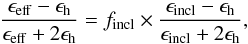 \begin{equation} \label{eq8} \frac{\epsilon_{\rm eff} - \epsilon_{\rm h}}{\epsilon_{\rm eff} + 2\epsilon_{\rm h}} = f_{\rm incl} \times \frac{\epsilon_{\rm incl} - \epsilon_{\rm h}}{\epsilon_{\rm incl} + 2\epsilon_{\rm h}}, \end{equation}