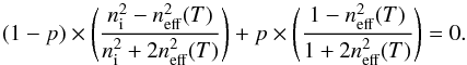 \begin{equation} \label{eq5} (1-p) \times \Bigg(\frac{n_{\rm i}^{2} - n_{\rm eff}^{2}({T})}{n_{\rm i}^{2} + 2n_{\rm eff}^{2}({T})}\Bigg) + p \times \Bigg(\frac{1 - n_{\rm eff}^{2}({T})}{1 + 2n_{\rm eff}^{2}({T})}\Bigg)= 0. \end{equation}