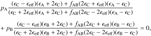 \begin{eqnarray} \label{eq9} && p_{\rm A} \frac{(\epsilon_{\rm C}-\epsilon_{\rm eff})(\epsilon_{\rm A}+2\epsilon_{\rm C})+f_{\rm AB}(2\epsilon_{\rm C} + \epsilon_{\rm eff})(\epsilon_{\rm A}-\epsilon_{\rm C})}{(\epsilon_{\rm C}+2\epsilon_{\rm eff})(\epsilon_{\rm A}+2\epsilon_{\rm C})+f_{\rm AB}(2\epsilon_{\rm C} - 2\epsilon_{\rm eff})(\epsilon_{\rm A}-\epsilon_{\rm C})}\nonumber \\[2mm] &&+~ p_{\rm B} \frac{(\epsilon_{\rm C}-\epsilon_{\rm eff})(\epsilon_{\rm B}+2\epsilon_{\rm C})+ f_{\rm AB}(2\epsilon_{\rm C}+\epsilon_{\rm eff})(\epsilon_{\rm B}-\epsilon_{\rm C})}{(\epsilon_{\rm C}+2\epsilon_{\rm eff})(\epsilon_{\rm B}+2\epsilon_{\rm C})+ f_{\rm AB}(2\epsilon_{\rm C} - 2\epsilon_{\rm eff})(\epsilon_{\rm B}-\epsilon_{\rm C})} = 0, \end{eqnarray}