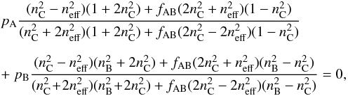 \begin{eqnarray} \label{eq10} && p_{\rm A} \frac{(n_{\rm C}^{2}-n_{\rm eff}^{2})(1+2n_{\rm C}^{2})+f_{\rm AB}(2n_{\rm C}^{2} + n_{\rm eff}^{2})(1-n_{\rm C}^{2})}{(n_{\rm C}^{2}+2n_{\rm eff}^{2})(1+2n_{\rm C}^{2})+f_{\rm AB}(2n_{\rm C}^{2} - 2n_{\rm eff}^{2})(1-n_{\rm C}^{2})} \nonumber \\[2mm] &&+~ p_{\rm B} \frac{(n_{\rm C}^{2}-n_{\rm eff}^{2})(n_{\rm B}^{2}+2n_{\rm C}^{2})+ f_{\rm AB}(2n_{\rm C}^{2}+n_{\rm eff}^{2})(n_{\rm B}^{2}-n_{\rm C}^{2})}{(n_{\rm C}^{2}\!+\!2n_{\rm eff}^{2})(n_{\rm B}^{2}\!+\!2n_{\rm C}^{2})+ f_{\rm AB}(2n_{\rm C}^{2} - 2n_{\rm eff}^{2})(n_{\rm B}^{2}-n_{\rm C}^{2})} = 0, \end{eqnarray}