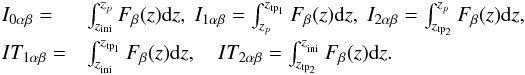 \begin{eqnarray} \begin{array}{@{}ll} I_{0\alpha\beta} = &\int^{z_p}_{z_{\mathrm{ini}}}F_{\beta}(z){\rm d}z,\; I_{1\alpha\beta}= \int^{z_{\mathrm{tp}_1}}_{z_p}F_{\beta}(z){\rm d}z,\;I_{2\alpha\beta}=\int^{z_p}_{z_{\mathrm{tp}_2}}F_{\beta}(z){\rm d}z,\\[2mm] IT_{1\alpha\beta}=&\int^{z_{\mathrm{tp}_{1}}}_{z_{_{\mathrm{ini}}}}F_{\beta}(z){\rm d}z,\quad IT_{2\alpha\beta}=\int_{z_{\mathrm{tp}_{2}}}^{z_{_{\mathrm{ini}}}}F_{\beta}(z){\rm d}z. \end{array} \end{eqnarray}