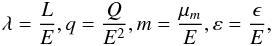 \begin{eqnarray} \lambda=\frac{L}{E}, q=\frac{Q}{E^2}, m=\frac{\mu_m}{E}, \varepsilon=\frac{\epsilon}{E}, \end{eqnarray}