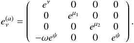 \begin{eqnarray} e^{{(a)}}_{\nu}=\left(\begin{array}{cccc} e^{\nu}&0 &0 & 0\\ 0 &e^{\mu_1} &0 & 0\\ 0&0& e^{\mu_2} &0\\ -\omega e^{\psi} & 0 & 0 & e^{\psi} \end{array}\right). \end{eqnarray}