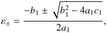 \begin{eqnarray} \varepsilon_{\pm}=\frac{-b_1\pm\sqrt{b_1^2-4a_1c_1}}{2a_1}, \end{eqnarray}
