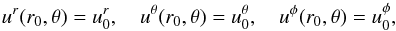 \begin{eqnarray} u^{r}(r_0,\theta)= u^{r}_0,\quad u^{\theta}(r_0,\theta)= u^{\theta}_0,\quad u^{\phi}(r_0,\theta)= u^{\phi}_0, \end{eqnarray}