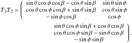 \appendix \setcounter{section}{1} \begin{eqnarray*} T_3 T_2=\left( \begin{array}{cc} \sin\theta\cos\phi\cos\beta -\cos\theta\sin\beta & \sin\theta\sin\phi \\ \cos\theta\cos\phi\cos\beta+\sin\theta\sin\beta & \cos\theta\sin\phi \\ -\sin\phi\cos\beta & \cos\phi \end{array} \right.\\ \left. \begin{array}{c} \sin\theta\cos\phi\sin\beta+\cos\theta\cos\beta\\ \cos\theta\cos\phi\sin\beta-\sin\theta\cos\beta \\ -\sin\phi\sin\beta \end{array} \right). \end{eqnarray*}