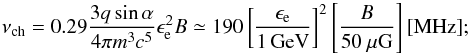 \begin{equation} \nu_{\mathrm{ch}} = 0.29 \frac{3q\sin{\alpha}}{4\pi m^{3}c^{5}} \epsilon_{\mathrm{e}}^{2} B \simeq 190 \left[\frac{\epsilon_{\mathrm{e}}}{1\,\mathrm{GeV}}\right]^2 \left[\frac{B}{50~\mu\mathrm{G}}\right] \mathrm{[MHz]}; \end{equation}