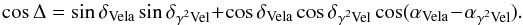 \begin{equation} \cos\Delta = \sin\delta_{\mathrm{Vela}} \sin\delta_{\gamma^2\mathrm{Vel}} + \cos\delta_{\mathrm{Vela}} \cos\delta_{\gamma^2\mathrm{Vel}} \cos(\alpha_{\mathrm{Vela}} - \alpha_{\gamma^2\mathrm{Vel}}). \end{equation}