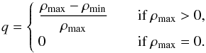 \begin{equation} q = \begin{cases} \;\dfrac{\rho_{\text{max}}-\rho_{\text{min}}}{\rho_{\text{max}}} & \quad\text{if }\rho_{\text{max}}>0, \\ \;0 & \quad\text{if }\rho_{\text{max}}=0. \end{cases} \end{equation}